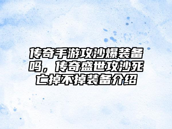 传奇手游攻沙爆装备吗，传奇盛世攻沙死亡掉不掉装备介绍