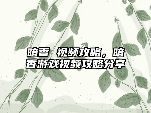 暗香 视频攻略，暗香游戏视频攻略分享