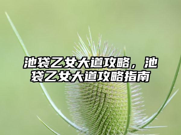 池袋乙女大道攻略，池袋乙女大道攻略指南