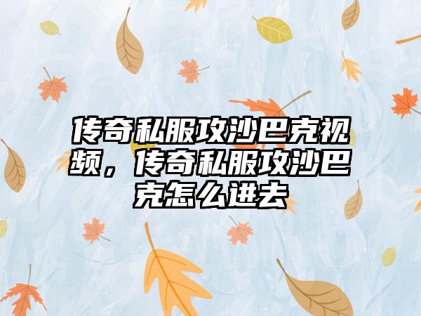 传奇私服攻沙巴克视频，传奇私服攻沙巴克怎么进去