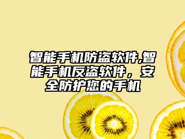智能手机防盗软件,智能手机反盗软件，安全防护您的手机