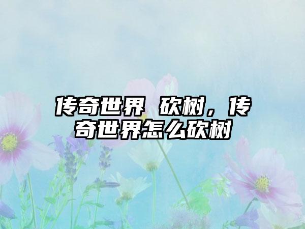 传奇世界 砍树，传奇世界怎么砍树