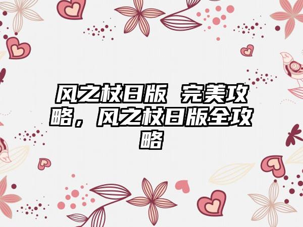 风之杖日版 完美攻略，风之杖日版全攻略