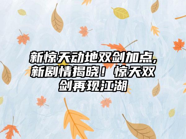 新惊天动地双剑加点,新剧情揭晓！惊天双剑再现江湖