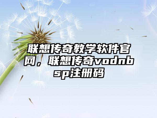 联想传奇教学软件官网，联想传奇vodnbsp注册码
