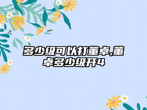 多少级可以打董卓,董卓多少级开4