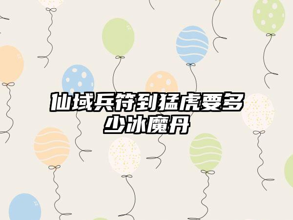 仙域兵符到猛虎要多少冰魔丹