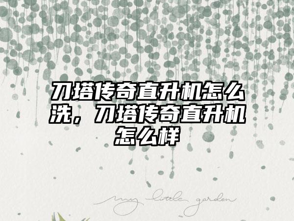 刀塔传奇直升机怎么洗，刀塔传奇直升机怎么样