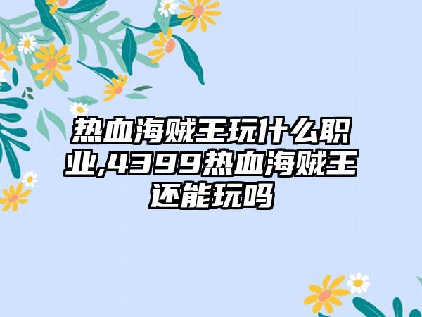 热血海贼王玩什么职业,4399热血海贼王还能玩吗