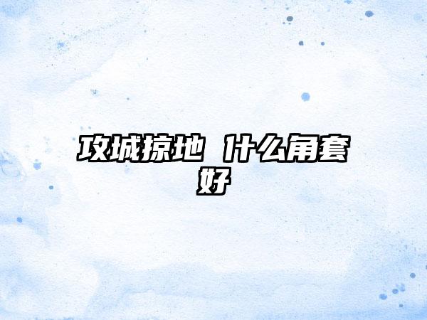 攻城掠地 什么角套好