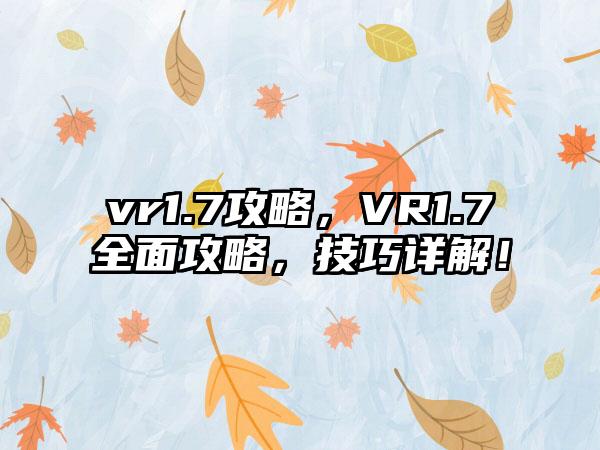 vr1.7攻略，VR1.7全面攻略，技巧详解！
