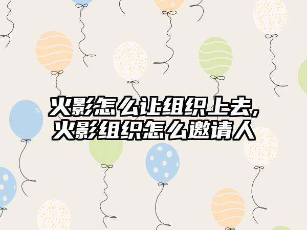 火影怎么让组织上去,火影组织怎么邀请人