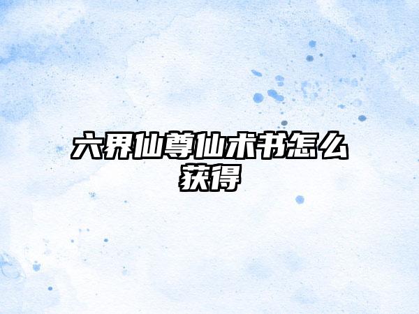 六界仙尊仙术书怎么获得