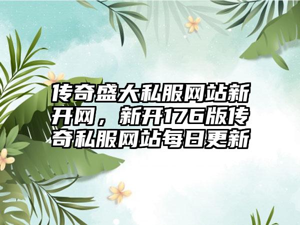 传奇盛大私服网站新开网，新开176版传奇私服网站每日更新
