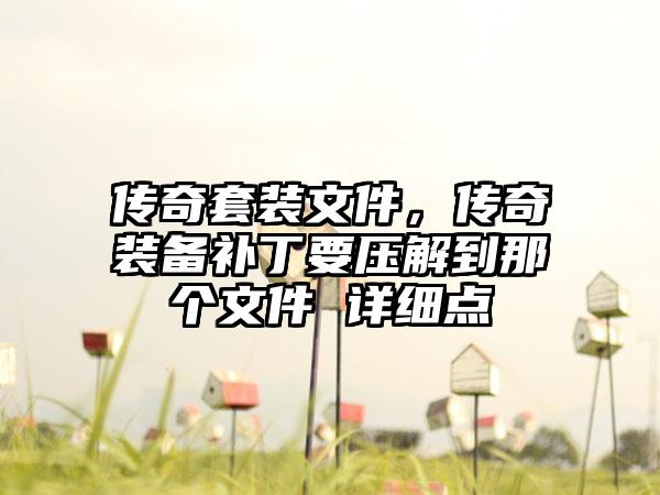 传奇套装文件，传奇装备补丁要压解到那个文件 详细点