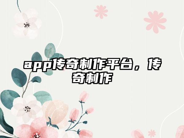 app传奇制作平台，传奇制作