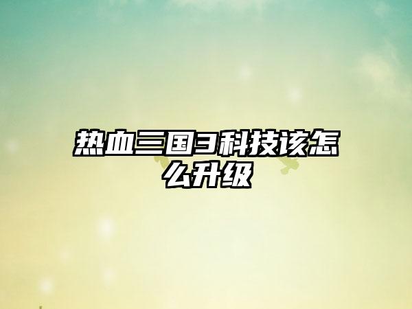 热血三国3科技该怎么升级