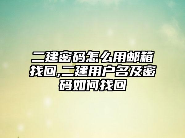 二建密码怎么用邮箱找回,二建用户名及密码如何找回
