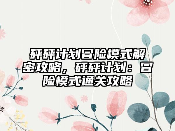 砰砰计划冒险模式解密攻略，砰砰计划：冒险模式通关攻略