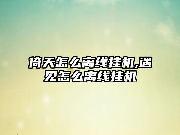 倚天怎么离线挂机,遇见怎么离线挂机