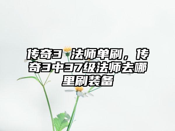 传奇3 法师单刷，传奇3中37级法师去哪里刷装备