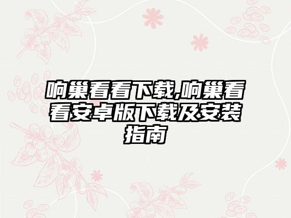 响巢看看下载,响巢看看安卓版下载及安装指南