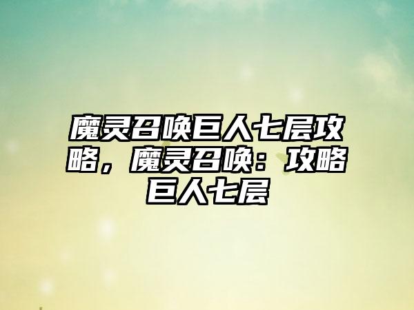 魔灵召唤巨人七层攻略，魔灵召唤：攻略巨人七层