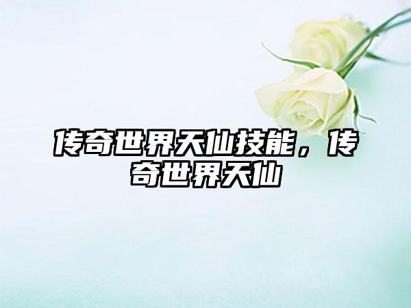 传奇世界天仙技能，传奇世界天仙