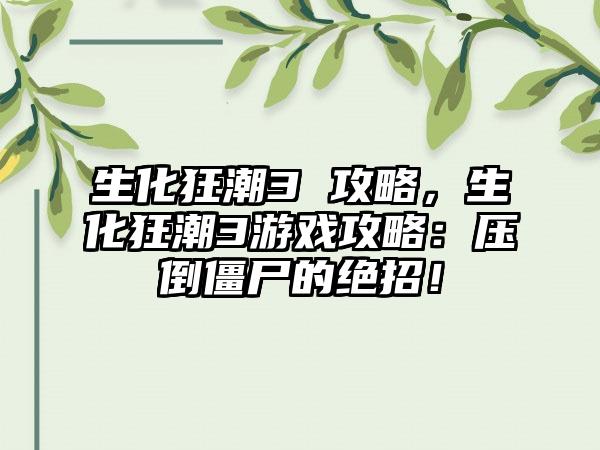 生化狂潮3 攻略，生化狂潮3游戏攻略：压倒僵尸的绝招！