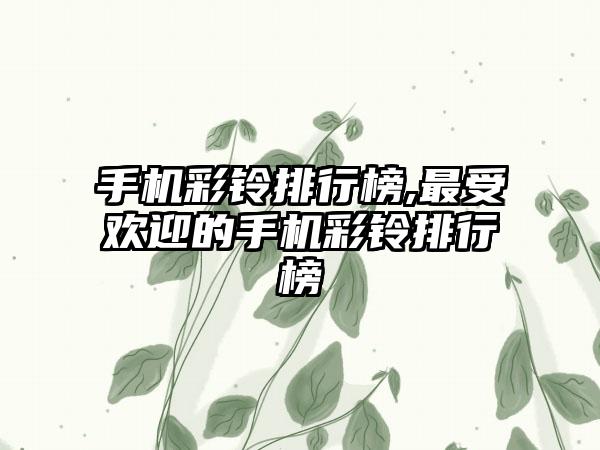 手机彩铃排行榜,最受欢迎的手机彩铃排行榜