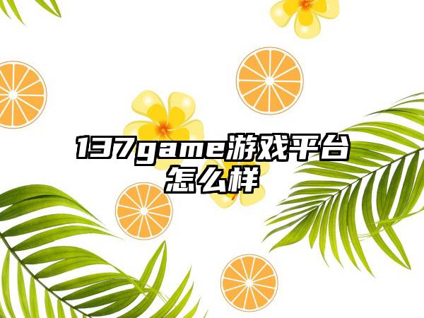 137game游戏平台怎么样