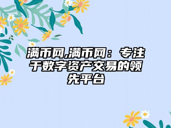 满币网,满币网：专注于数字资产交易的领先平台