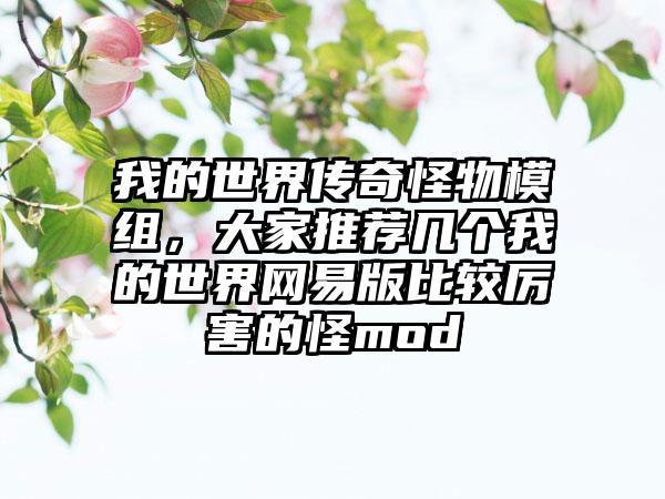 我的世界传奇怪物模组，大家推荐几个我的世界网易版比较厉害的怪mod