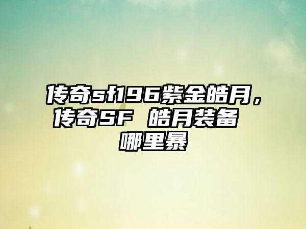 传奇sf196紫金皓月，传奇SF 皓月装备 哪里暴