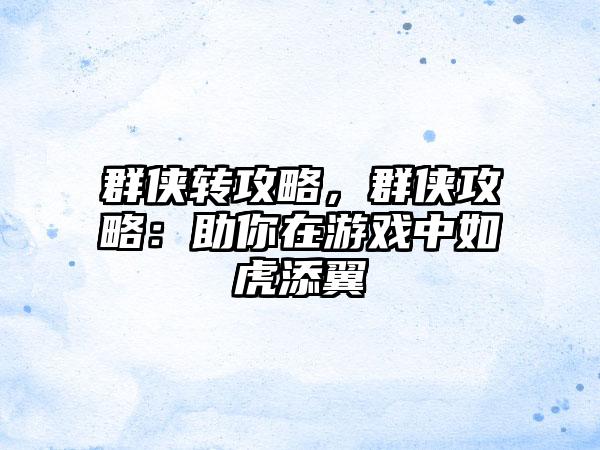 群侠转攻略，群侠攻略：助你在游戏中如虎添翼