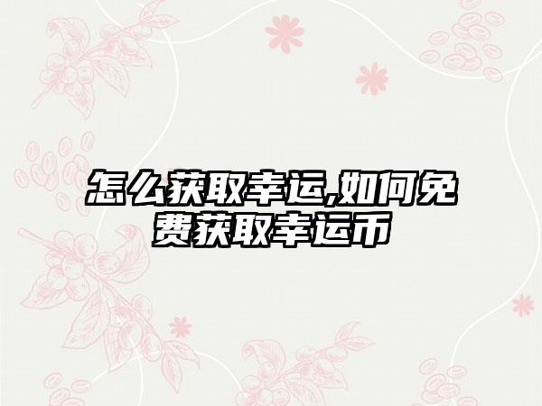 怎么获取幸运,如何免费获取幸运币