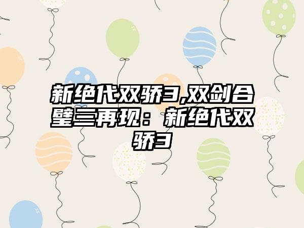 新绝代双骄3,双剑合璧三再现：新绝代双骄3