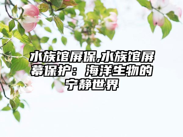 水族馆屏保,水族馆屏幕保护：海洋生物的宁静世界