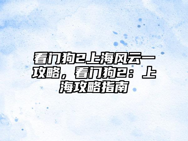 看门狗2上海风云一攻略，看门狗2：上海攻略指南