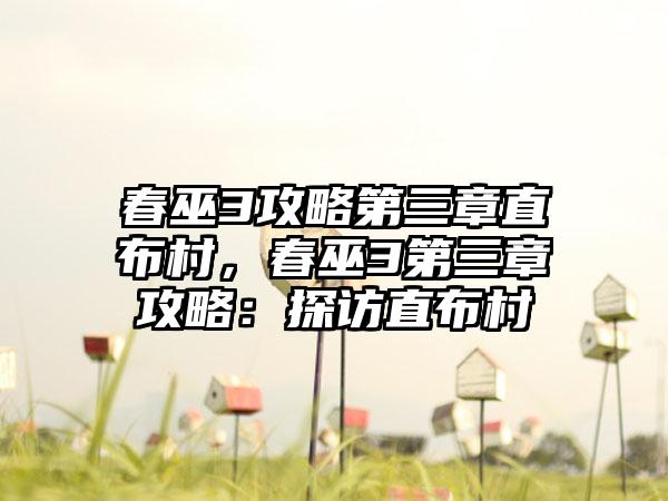 春巫3攻略第三章直布村，春巫3第三章攻略：探访直布村