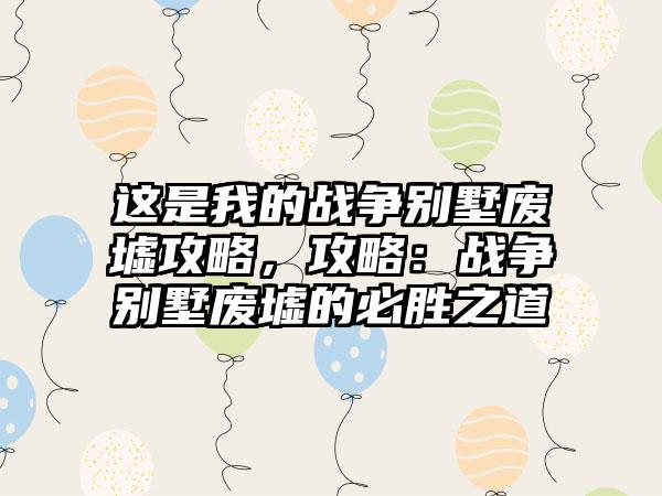这是我的战争别墅废墟攻略，攻略：战争别墅废墟的必胜之道