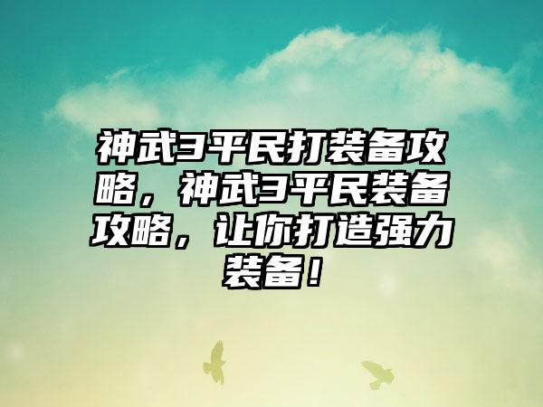 神武3平民打装备攻略，神武3平民装备攻略，让你打造强力装备！