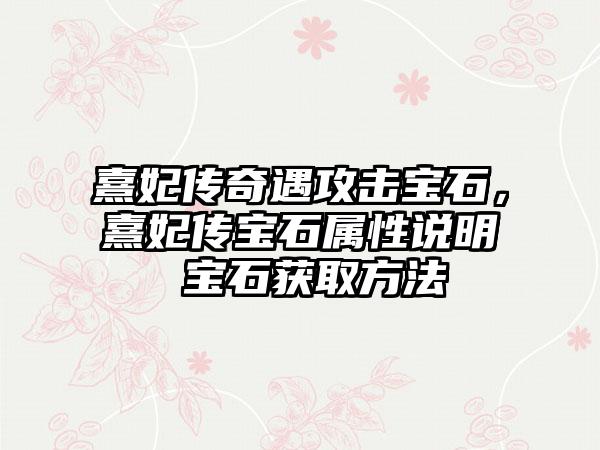 熹妃传奇遇攻击宝石，熹妃传宝石属性说明 宝石获取方法