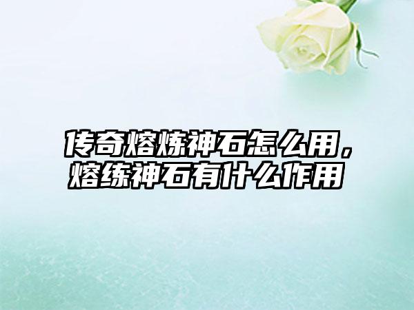 传奇熔炼神石怎么用，熔练神石有什么作用
