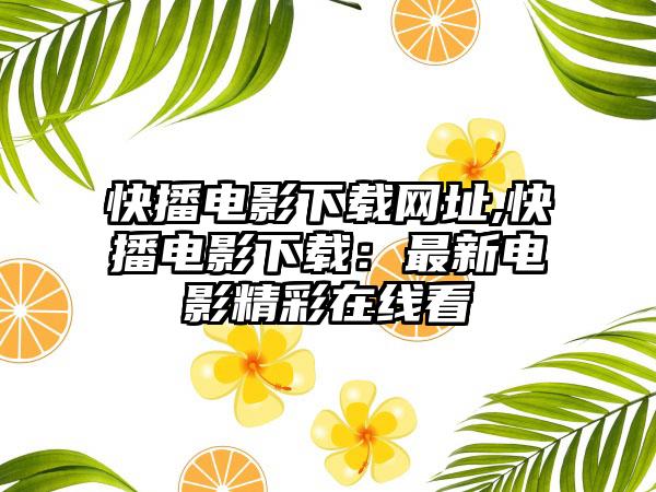 快播电影下载网址,快播电影下载：最新电影精彩在线看
