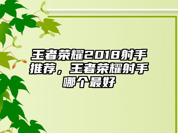 王者荣耀2018射手推荐，王者荣耀射手哪个最好
