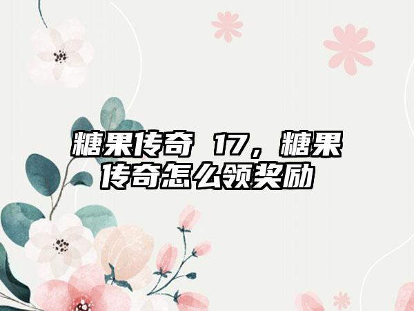 糖果传奇 17，糖果传奇怎么领奖励