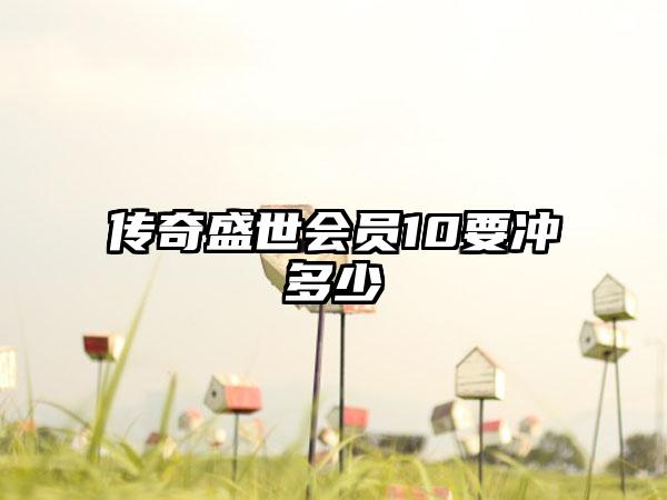 传奇盛世会员10要冲多少