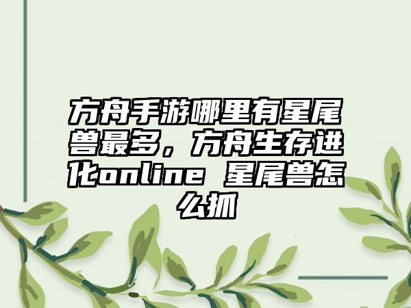 方舟手游哪里有星尾兽最多，方舟生存进化online 星尾兽怎么抓