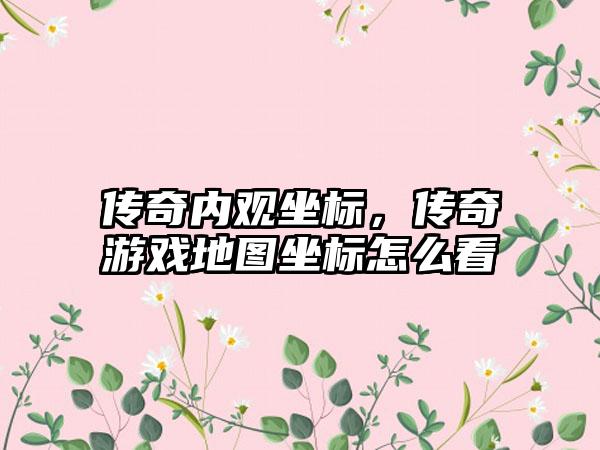 传奇内观坐标，传奇游戏地图坐标怎么看